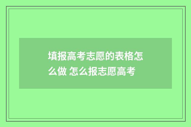 填报高考志愿的表格怎么做 怎么报志愿高考