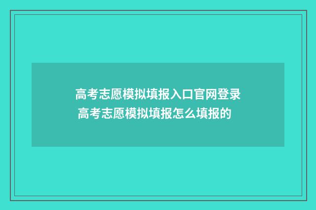 高考志愿模拟填报入口官网登录 高考志愿模拟填报怎么填报的