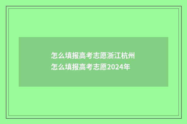 怎么填报高考志愿浙江杭州 怎么填报高考志愿2024年