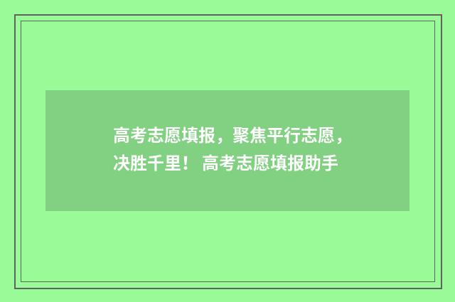 高考志愿填报，聚焦平行志愿，决胜千里！ 高考志愿填报助手
