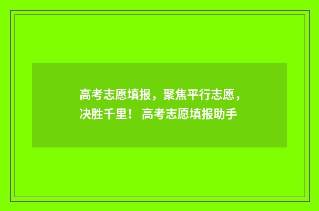 高考志愿填报，聚焦平行志愿，决胜千里！ 高考志愿填报助手