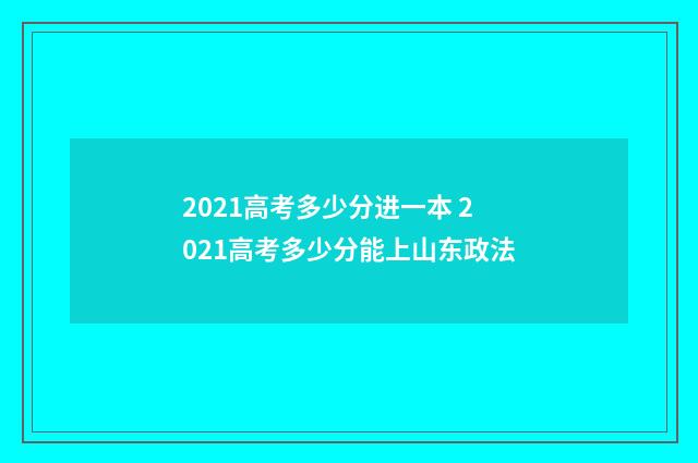 2021高考多少分进一本 2021高考多少分能上山东政法