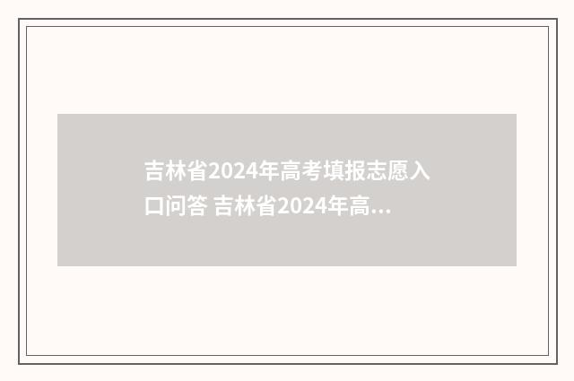 吉林省2024年高考填报志愿入口问答 吉林省2024年高考考生人数