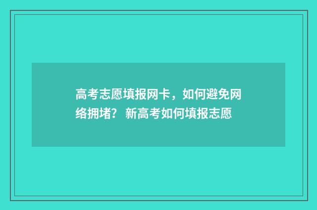 高考志愿填报网卡,如何避免网络拥堵? 新高考如何填报志愿