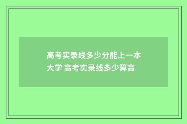 高考实录线多少分能上一本大学 高考实录线多少算高