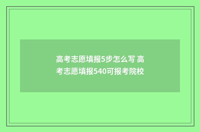 高考志愿填报5步怎么写 高考志愿填报540可报考院校