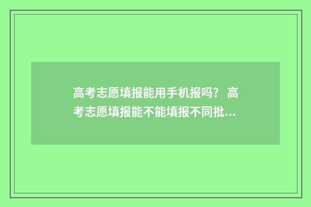 高考志愿填报能用手机报吗？ 高考志愿填报能不能填报不同批次