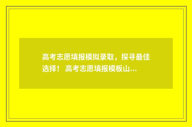 高考志愿填报模拟录取，探寻最佳选择！ 高考志愿填报模板山西