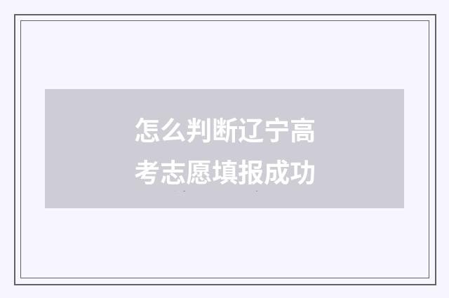 怎么判断辽宁高考志愿填报成功