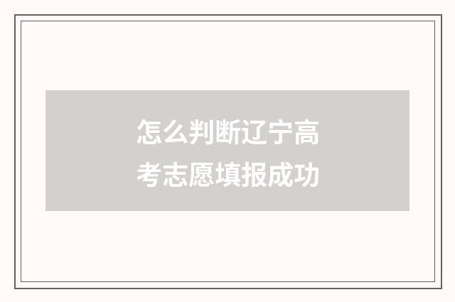 怎么判断辽宁高考志愿填报成功