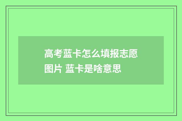 高考蓝卡怎么填报志愿图片 蓝卡是啥意思