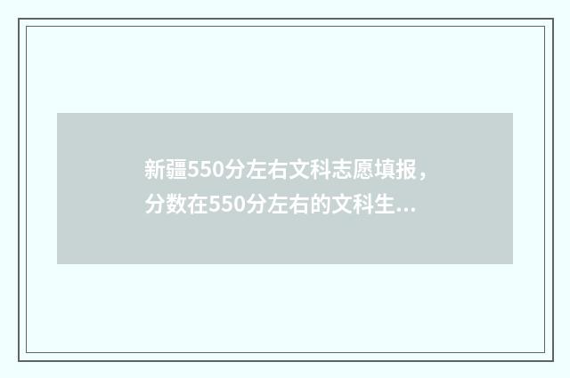 新疆550分左右文科志愿填报，分数在550分左右的文科生志愿填报指导 新疆文科505分能上哪些大学