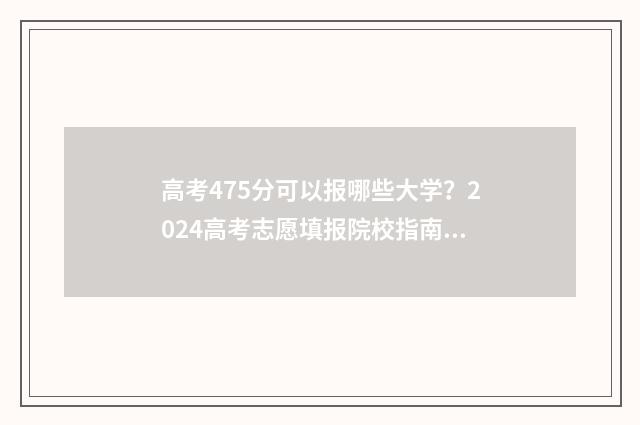 高考475分可以报哪些大学？2024高考志愿填报院校指南 高考475分可以上什么学校