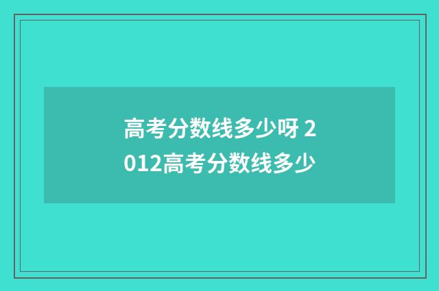 高考分数线多少呀 2012高考分数线多少