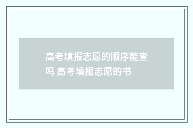 高考填报志愿的顺序能查吗 高考填报志愿的书