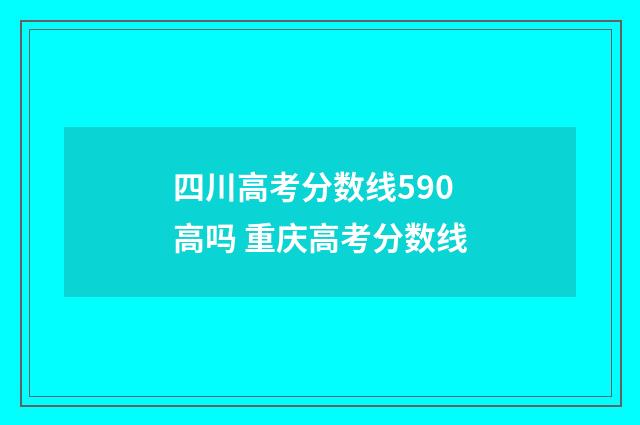 四川高考分数线590高吗 重庆高考分数线