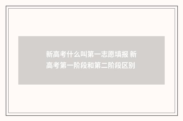 新高考什么叫第一志愿填报 新高考第一阶段和第二阶段区别