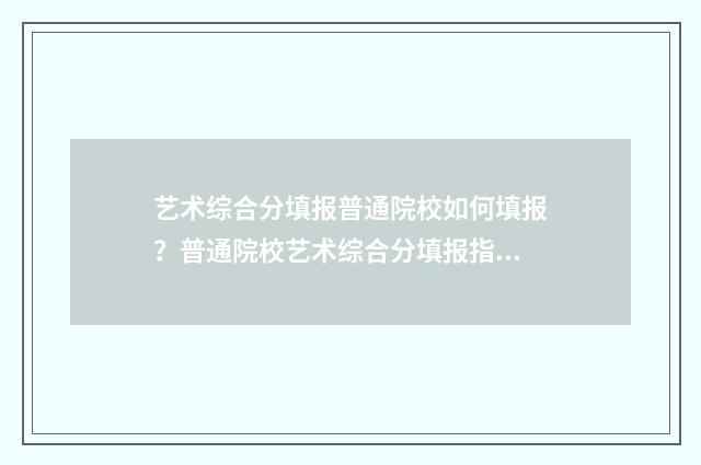 艺术综合分填报普通院校如何填报?普通院校艺术综合分填报指南 艺术综合分是什么