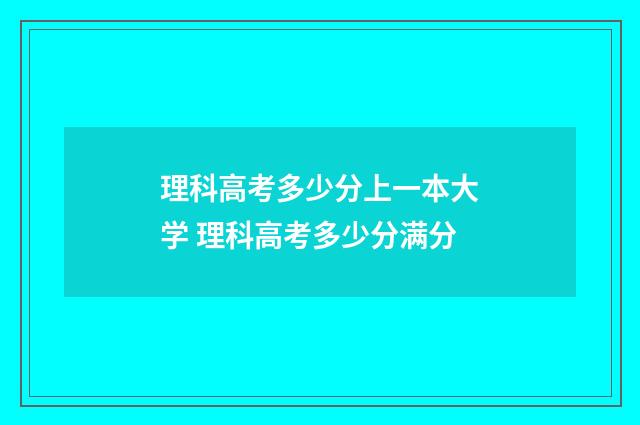 理科高考多少分上一本大学 理科高考多少分满分