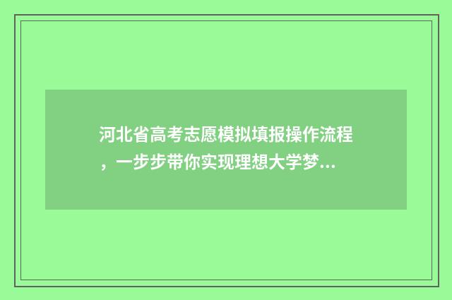 河北省高考志愿模拟填报操作流程，一步步带你实现理想大学梦！ 河北高考报名入口官网
