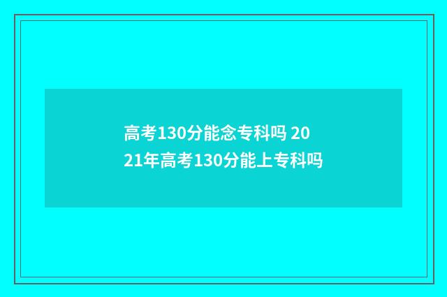 高考130分能念专科吗 2021年高考130分能上专科吗
