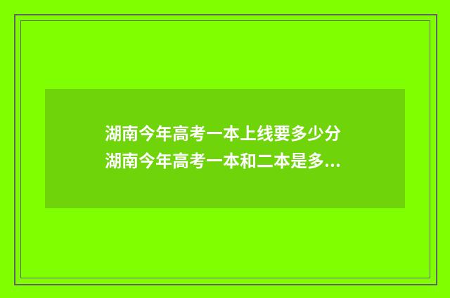 湖南今年高考一本上线要多少分 湖南今年高考一本和二本是多少分