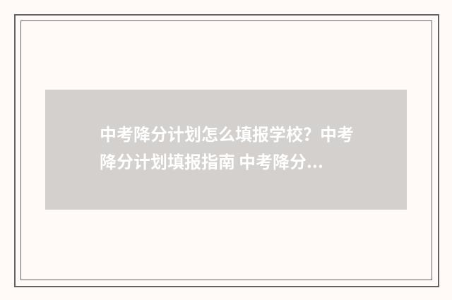 中考降分计划怎么填报学校?中考降分计划填报指南 中考降分计划怎么查询