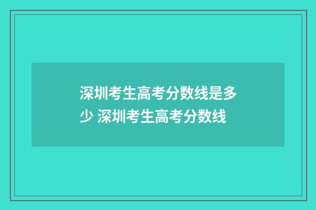 深圳考生高考分数线是多少 深圳考生高考分数线