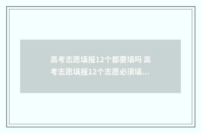 高考志愿填报12个都要填吗 高考志愿填报12个志愿必须填满吗