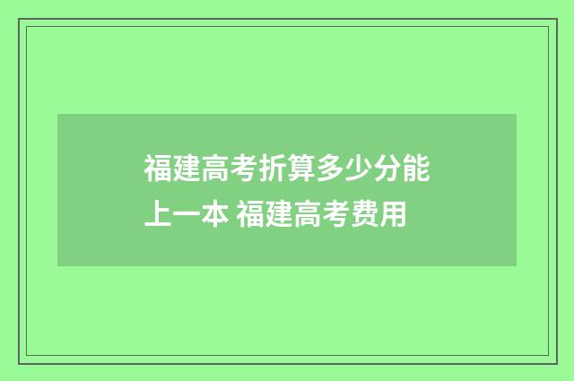 福建高考折算多少分能上一本 福建高考费用