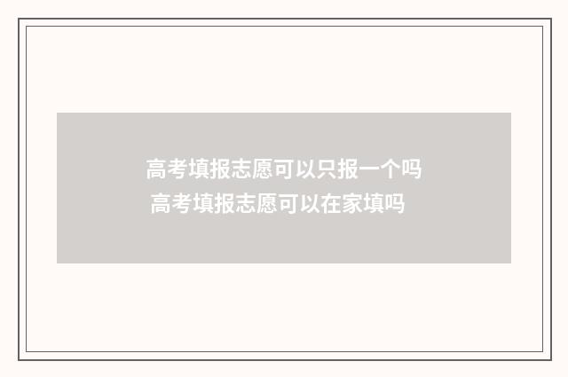 高考填报志愿可以只报一个吗 高考填报志愿可以在家填吗