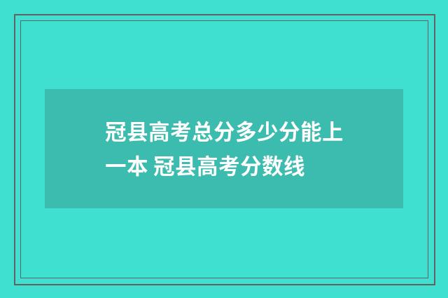 冠县高考总分多少分能上一本 冠县高考分数线