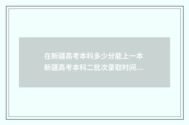在新疆高考本科多少分能上一本 新疆高考本科二批次录取时间是多少