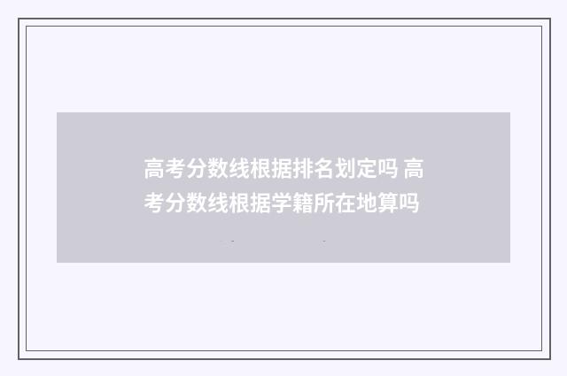 高考分数线根据排名划定吗 高考分数线根据学籍所在地算吗