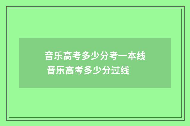 音乐高考多少分考一本线 音乐高考多少分过线
