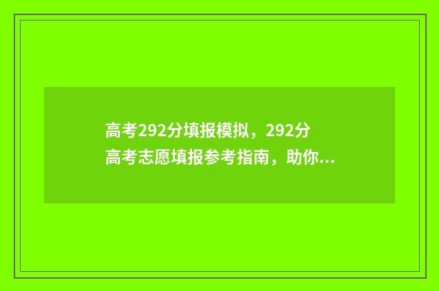 高考292分填报模拟，292分高考志愿填报参考指南，助你圆梦大学 高考222分