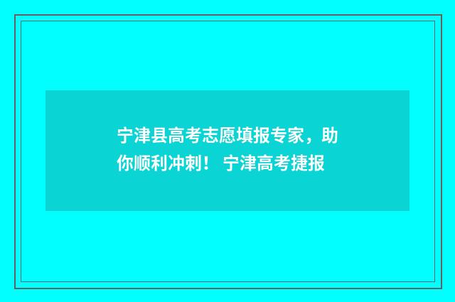 宁津县高考志愿填报专家，助你顺利冲刺！ 宁津高考捷报