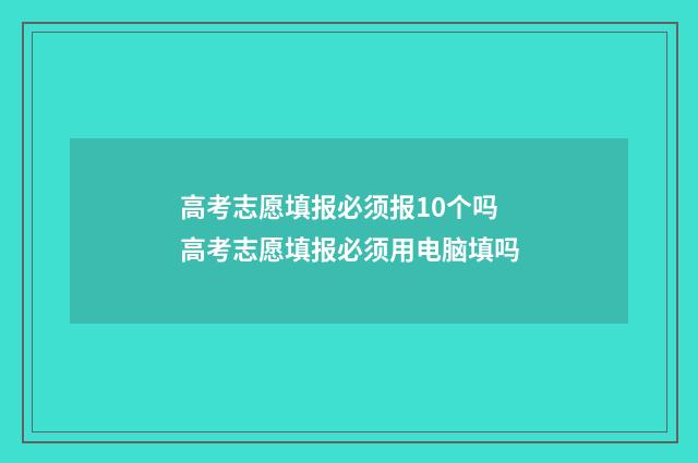 高考志愿填报必须报10个吗 高考志愿填报必须用电脑填吗