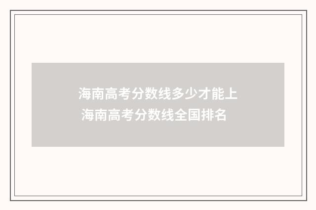 海南高考分数线多少才能上 海南高考分数线全国排名