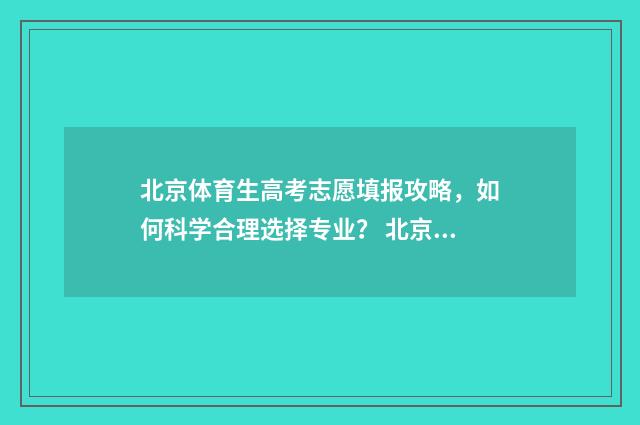 北京体育生高考志愿填报攻略，如何科学合理选择专业？ 北京体育生高考文化课需要多少分录取