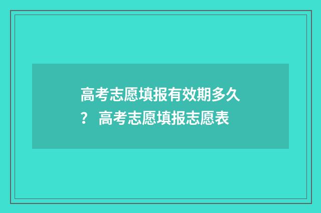 高考志愿填报有效期多久？ 高考志愿填报志愿表