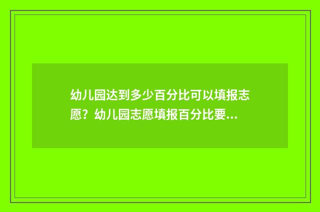 幼儿园达到多少百分比可以填报志愿？幼儿园志愿填报百分比要求详解 幼儿园达到多少个手足口需要全校停课