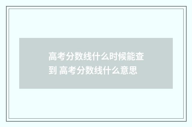 高考分数线什么时候能查到 高考分数线什么意思
