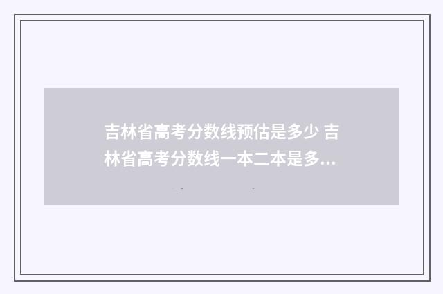 吉林省高考分数线预估是多少 吉林省高考分数线一本二本是多少