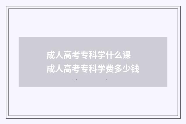 成人高考专科学什么课 成人高考专科学费多少钱