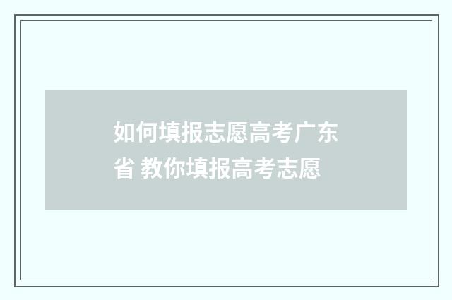 如何填报志愿高考广东省 教你填报高考志愿