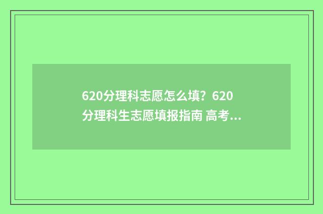 620分理科志愿怎么填？620分理科生志愿填报指南 高考理科620分
