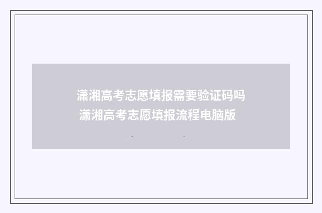潇湘高考志愿填报需要验证码吗 潇湘高考志愿填报流程电脑版