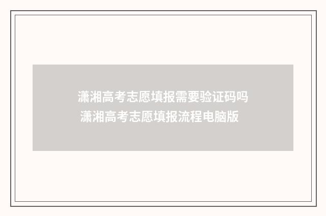 潇湘高考志愿填报需要验证码吗 潇湘高考志愿填报流程电脑版