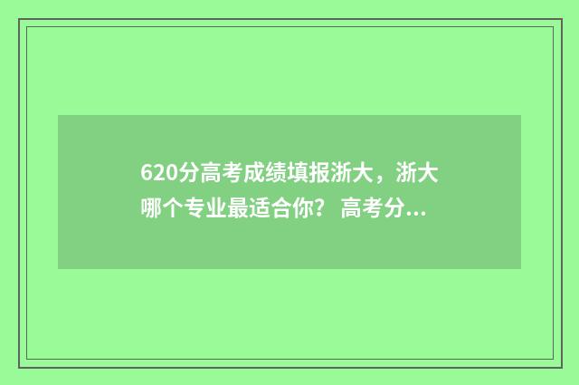 620分高考成绩填报浙大，浙大哪个专业最适合你？ 高考分数629
